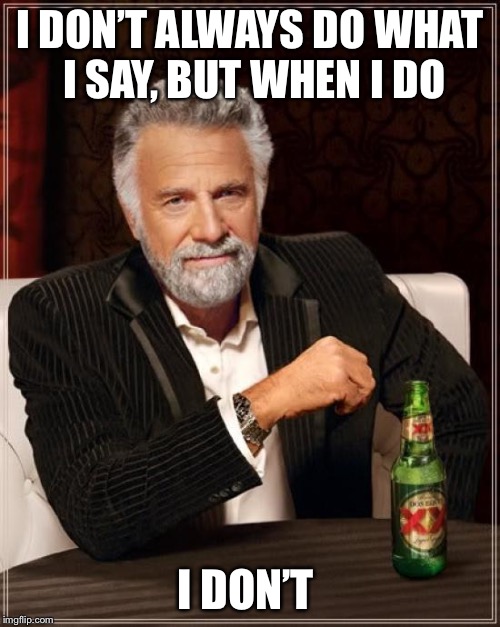 The Most Interesting Man In The World | I DON’T ALWAYS DO WHAT I SAY,
BUT WHEN I DO; I DON’T | image tagged in memes,the most interesting man in the world | made w/ Imgflip meme maker