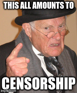 Back In My Day Meme | THIS ALL AMOUNTS TO CENSORSHIP | image tagged in memes,back in my day | made w/ Imgflip meme maker