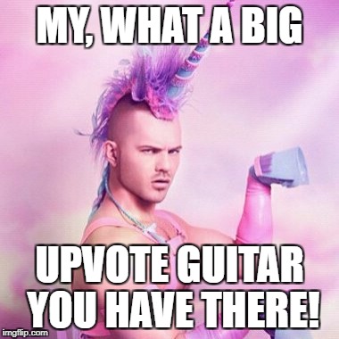 MY, WHAT A BIG UPVOTE GUITAR YOU HAVE THERE! | made w/ Imgflip meme maker