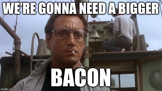 WE’RE GONNA NEED A BIGGER BACON | made w/ Imgflip meme maker