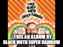 THIS AN ALBUM BY BLACK MOTH SUPER RAINBOW | made w/ Imgflip meme maker