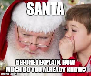 Bad Santa | SANTA; BEFORE I EXPLAIN, HOW MUCH DO YOU ALREADY KNOW? | image tagged in bad santa | made w/ Imgflip meme maker