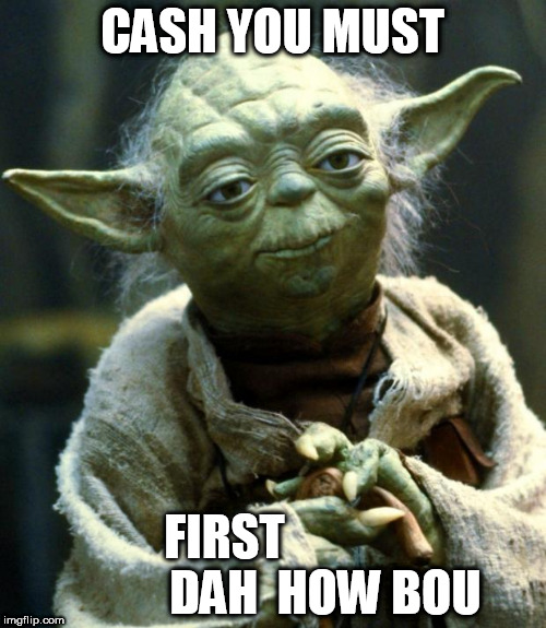 Star Wars Yoda Meme | CASH YOU MUST FIRST                





DAH  HOW BOU | image tagged in memes,star wars yoda | made w/ Imgflip meme maker