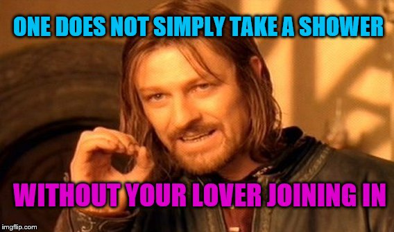 Rub-a-dub-dub ;)   | ONE DOES NOT SIMPLY TAKE A SHOWER; WITHOUT YOUR LOVER JOINING IN | image tagged in memes,one does not simply,water conservation | made w/ Imgflip meme maker