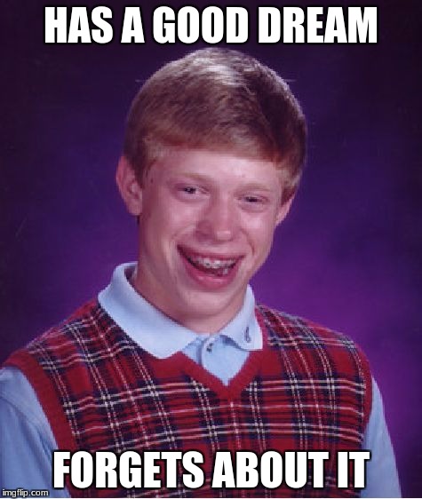 Bad Luck Brian Meme | HAS A GOOD DREAM FORGETS ABOUT IT | image tagged in memes,bad luck brian | made w/ Imgflip meme maker