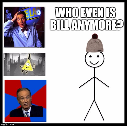 Be Like Bill Meme | WHO EVEN IS BILL ANYMORE? | image tagged in memes,be like bill | made w/ Imgflip meme maker