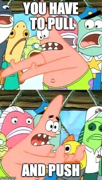 Put It Somewhere Else Patrick Meme | YOU HAVE TO PULL; AND PUSH | image tagged in memes,put it somewhere else patrick | made w/ Imgflip meme maker