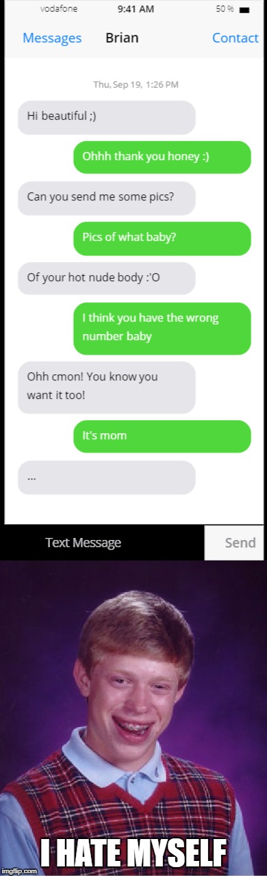 I'm glad she didn't send any | I HATE MYSELF | image tagged in memes,bad luck brian,mom,well this is awkward,drunk | made w/ Imgflip meme maker