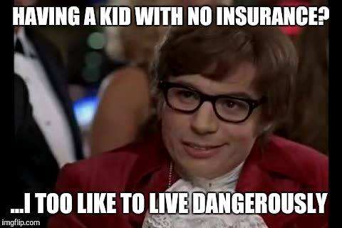 I Too Like To Live Dangerously Meme | HAVING A KID WITH NO INSURANCE? ...I TOO LIKE TO LIVE DANGEROUSLY | image tagged in memes,i too like to live dangerously | made w/ Imgflip meme maker