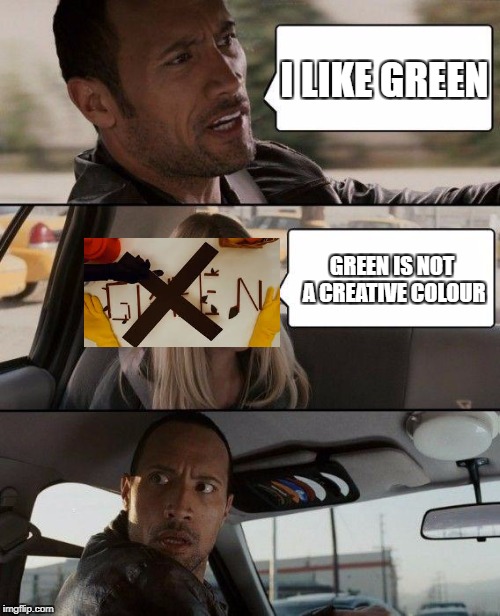The Rock Driving Meme | I LIKE GREEN; GREEN IS NOT A CREATIVE COLOUR | image tagged in memes,the rock driving | made w/ Imgflip meme maker