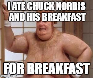 I ATE CHUCK NORRIS AND HIS BREAKFAST FOR BREAKFAST | made w/ Imgflip meme maker