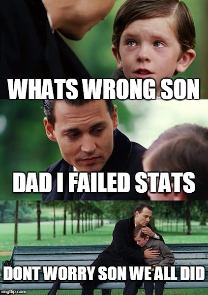 Finding Neverland Meme | WHATS WRONG SON; DAD I FAILED STATS; DONT WORRY SON WE ALL DID | image tagged in memes,finding neverland | made w/ Imgflip meme maker