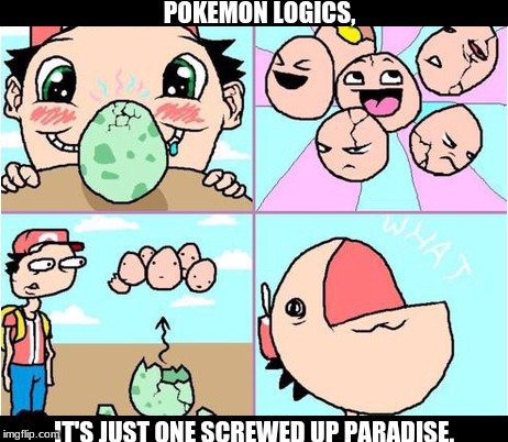 screwed up pokemon logics | POKEMON LOGICS, IT'S JUST ONE SCREWED UP PARADISE. | image tagged in pokemon,broken logics,stupid | made w/ Imgflip meme maker