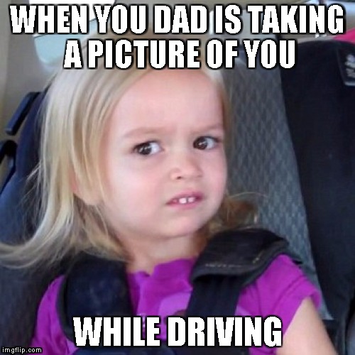 cloe | WHEN YOU DAD IS TAKING A PICTURE OF YOU; WHILE DRIVING | image tagged in cloe | made w/ Imgflip meme maker