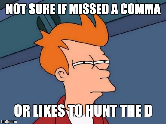 Futurama Fry Meme | NOT SURE IF MISSED A COMMA OR LIKES TO HUNT THE D | image tagged in memes,futurama fry | made w/ Imgflip meme maker