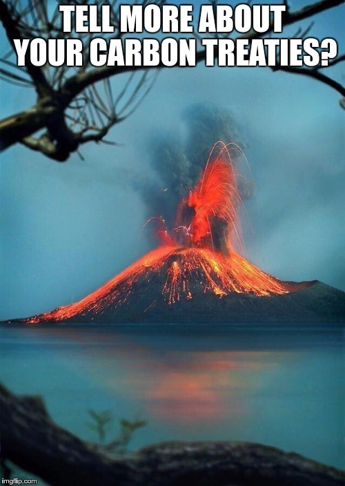 erupt | TELL MORE ABOUT YOUR CARBON TREATIES? | image tagged in erupt | made w/ Imgflip meme maker