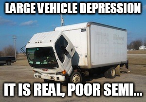 Okay Truck Meme | LARGE VEHICLE DEPRESSION; IT IS REAL, POOR SEMI... | image tagged in memes,okay truck | made w/ Imgflip meme maker