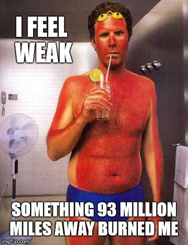 Weak and thin skinned  | I FEEL WEAK; SOMETHING 93 MILLION MILES AWAY BURNED ME | image tagged in sunburn meme,will ferrell,sun,burn,memes | made w/ Imgflip meme maker