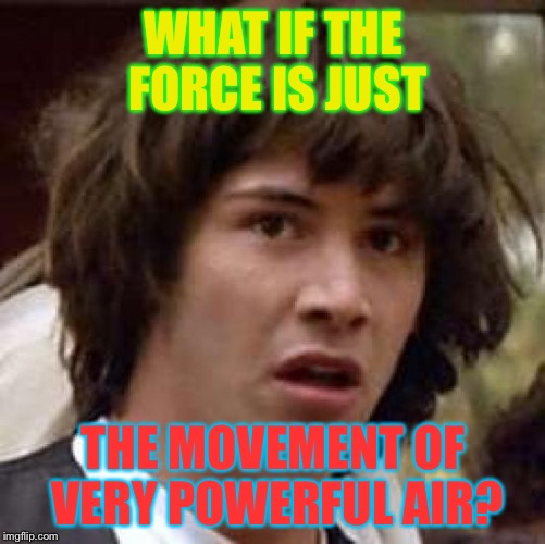 Conspiracy Keanu Meme | WHAT IF THE FORCE IS JUST; THE MOVEMENT OF VERY POWERFUL AIR? | image tagged in memes,conspiracy keanu | made w/ Imgflip meme maker