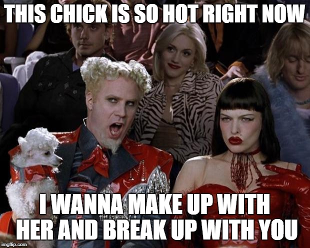 Mugatu So Hot Right Now Meme | THIS CHICK IS SO HOT RIGHT NOW; I WANNA MAKE UP WITH HER AND BREAK UP WITH YOU | image tagged in memes,mugatu so hot right now | made w/ Imgflip meme maker