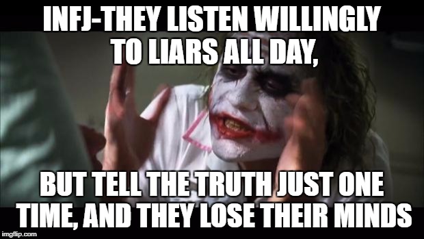 And everybody loses their minds Meme | INFJ-THEY LISTEN WILLINGLY TO LIARS ALL DAY, BUT TELL THE TRUTH JUST ONE TIME, AND THEY LOSE THEIR MINDS | image tagged in memes,and everybody loses their minds | made w/ Imgflip meme maker