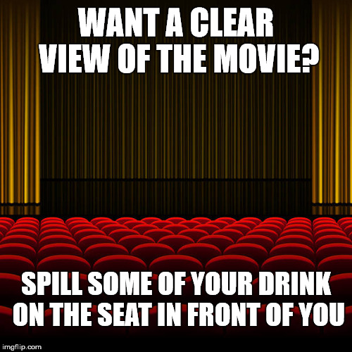 You are welcome  | WANT A CLEAR VIEW OF THE MOVIE? SPILL SOME OF YOUR DRINK ON THE SEAT IN FRONT OF YOU | image tagged in top 5 movies,advice,memes,stupid | made w/ Imgflip meme maker