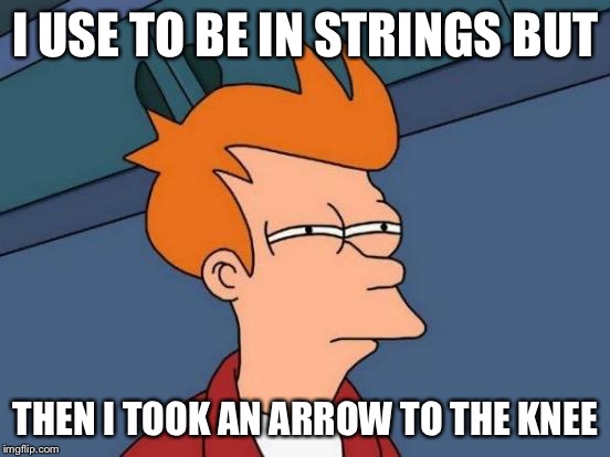 Futurama Fry Meme | I USE TO BE IN STRINGS BUT; THEN I TOOK AN ARROW TO THE KNEE | image tagged in memes,futurama fry | made w/ Imgflip meme maker