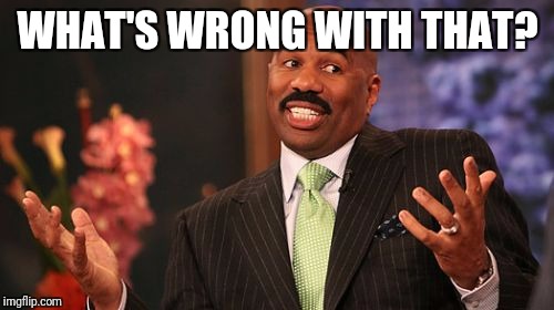 Steve Harvey Meme | WHAT'S WRONG WITH THAT? | image tagged in memes,steve harvey | made w/ Imgflip meme maker