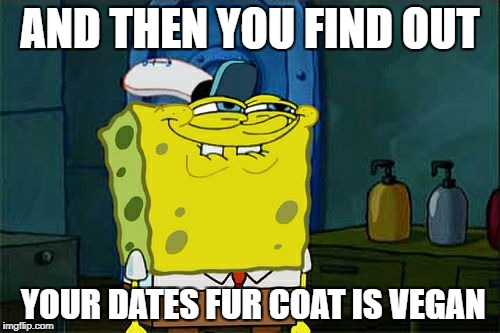 Don't You Squidward | AND THEN YOU FIND OUT; YOUR DATES FUR COAT IS VEGAN | image tagged in memes,dont you squidward | made w/ Imgflip meme maker