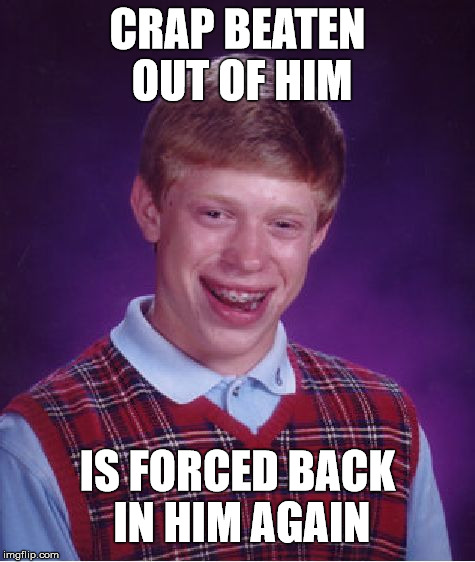 Bad Luck Brian Meme | CRAP BEATEN OUT OF HIM IS FORCED BACK IN HIM AGAIN | image tagged in memes,bad luck brian | made w/ Imgflip meme maker
