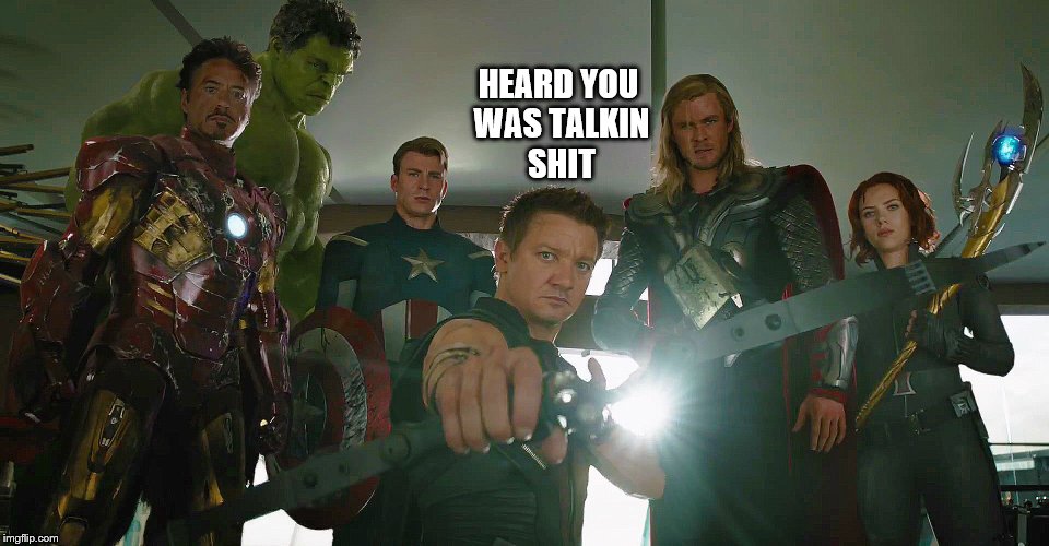 HEARD YOU WAS TALKIN SHIT | image tagged in avengers | made w/ Imgflip meme maker