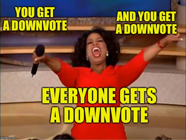 Oprah You Get A Meme | YOU GET A DOWNVOTE; AND YOU GET A DOWNVOTE; EVERYONE GETS A DOWNVOTE | image tagged in oprah you get a,up with downvotes,downvote,snowflakes | made w/ Imgflip meme maker