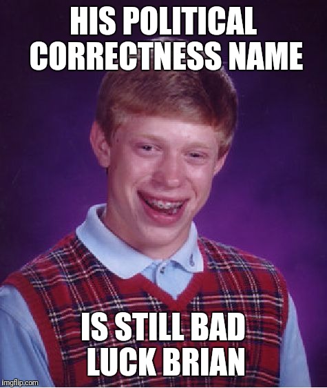 Bad Luck Brian Meme | HIS POLITICAL CORRECTNESS NAME IS STILL BAD LUCK BRIAN | image tagged in memes,bad luck brian | made w/ Imgflip meme maker