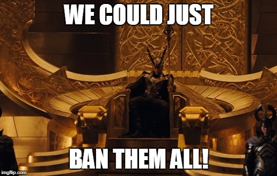 WE COULD JUST; BAN THEM ALL! | made w/ Imgflip meme maker