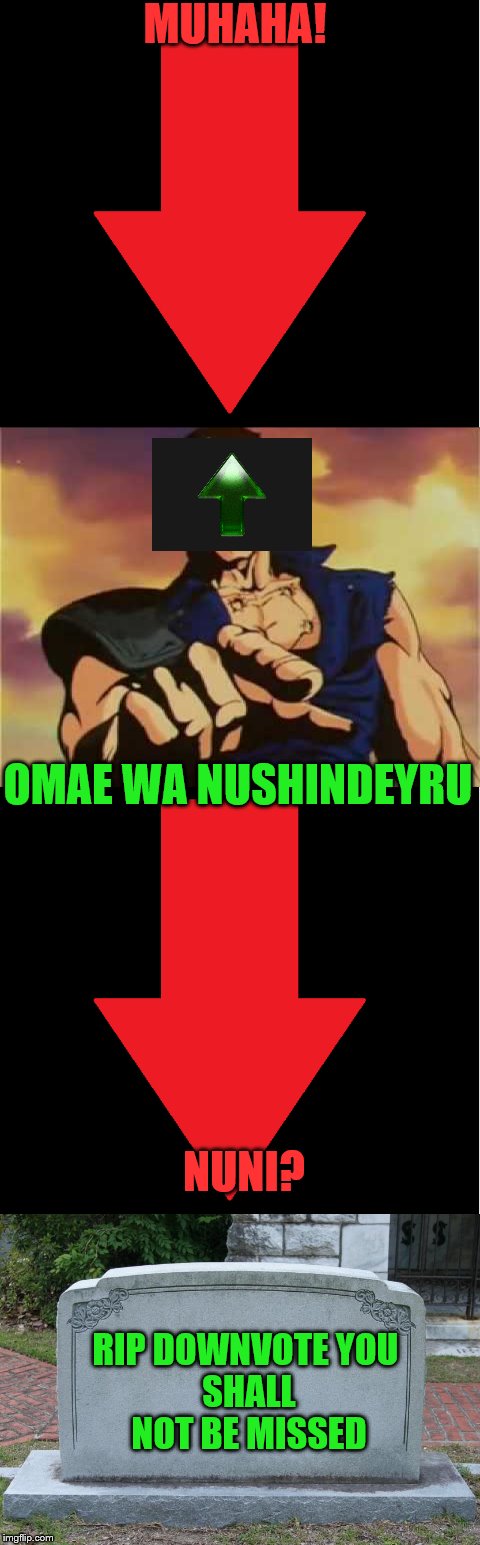 Down with downvotes weekend in a nutshell | MUHAHA! OMAE WA NUSHINDEYRU; NUNI? RIP DOWNVOTE
YOU SHALL NOT BE MISSED | image tagged in memes,down with downvotes weekend,anime | made w/ Imgflip meme maker