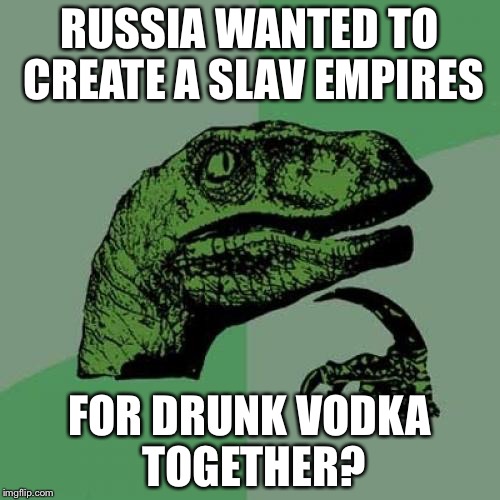 Philosoraptor Meme | RUSSIA WANTED TO CREATE A SLAV EMPIRES; FOR DRUNK VODKA TOGETHER? | image tagged in memes,philosoraptor | made w/ Imgflip meme maker