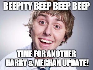 Get. over. It | BEEPITY BEEP BEEP BEEP; TIME FOR ANOTHER HARRY & MEGHAN UPDATE! | image tagged in inbetweeners,prince harry,meghan markle,funny memes | made w/ Imgflip meme maker