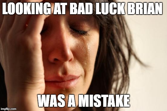 First World Problems | LOOKING AT BAD LUCK BRIAN; WAS A MISTAKE | image tagged in memes,first world problems | made w/ Imgflip meme maker