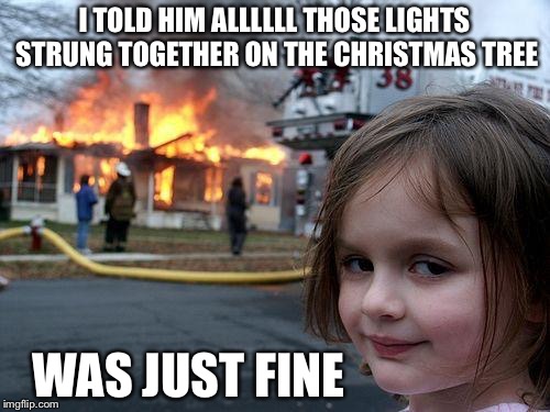 Disaster Girl | I TOLD HIM ALLLLLL THOSE LIGHTS STRUNG TOGETHER ON THE CHRISTMAS TREE; WAS JUST FINE | image tagged in memes,disaster girl | made w/ Imgflip meme maker