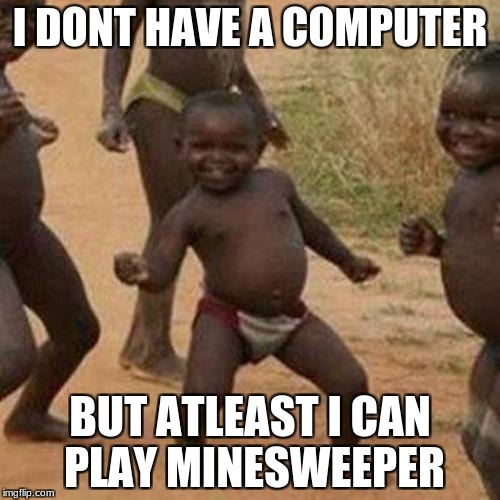 Third World Success Kid Meme | I DONT HAVE A COMPUTER; BUT ATLEAST I CAN PLAY MINESWEEPER | image tagged in memes,third world success kid | made w/ Imgflip meme maker