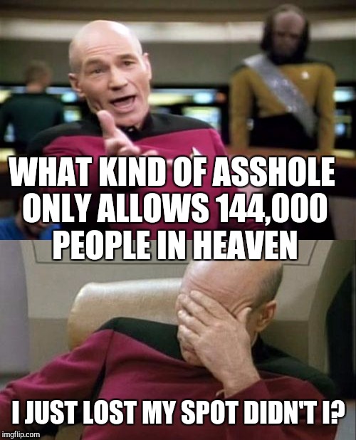 WHAT KIND OF ASSHOLE ONLY ALLOWS 144,000 PEOPLE IN HEAVEN I JUST LOST MY SPOT DIDN'T I? | made w/ Imgflip meme maker
