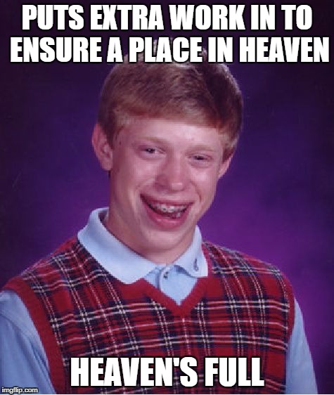 Bad Luck Brian Meme | PUTS EXTRA WORK IN TO ENSURE A PLACE IN HEAVEN HEAVEN'S FULL | image tagged in memes,bad luck brian | made w/ Imgflip meme maker