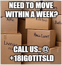 Need To Move Now?!? | NEED TO MOVE WITHIN A WEEK? CALL US.. @ +18IGOTITSLD | image tagged in moving,house,houston,spring,humble,rent | made w/ Imgflip meme maker