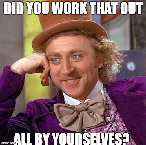 Creepy Condescending Wonka Meme | DID YOU WORK THAT OUT ALL BY YOURSELVES? | image tagged in memes,creepy condescending wonka | made w/ Imgflip meme maker