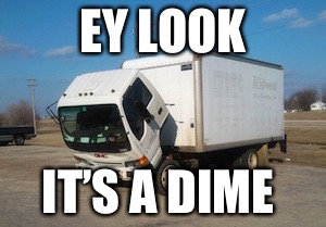 Okay Truck | EY LOOK; IT’S A DIME | image tagged in memes,okay truck | made w/ Imgflip meme maker
