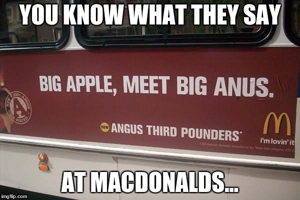 YOU KNOW WHAT THEY SAY; AT MACDONALDS... | image tagged in mcdonalds,funny,meme,anus | made w/ Imgflip meme maker