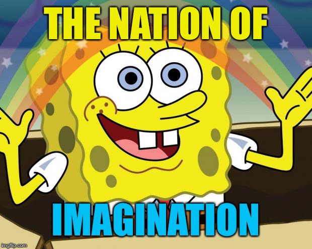 What nation cares about downvotes? | THE NATION OF; IMAGINATION | image tagged in imagination,funny memes,look at all these | made w/ Imgflip meme maker