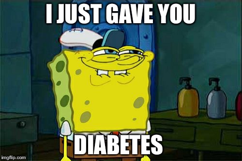 Don't You Squidward | I JUST GAVE YOU; DIABETES | image tagged in memes,dont you squidward | made w/ Imgflip meme maker