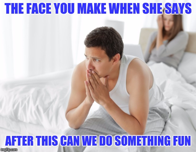 I'll just wait here until my ego recovers | THE FACE YOU MAKE WHEN SHE SAYS; AFTER THIS CAN WE DO SOMETHING FUN | image tagged in couple upset in bed | made w/ Imgflip meme maker