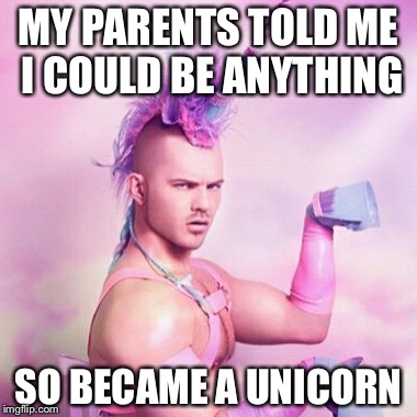 Unicorn MAN Meme | MY PARENTS TOLD ME I COULD BE ANYTHING; SO BECAME A UNICORN | image tagged in memes,unicorn man | made w/ Imgflip meme maker